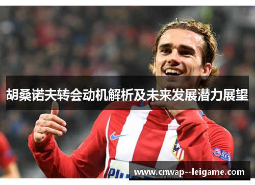 胡桑诺夫转会动机解析及未来发展潜力展望 胡桑诺夫转会动机解析及未来发展潜力展望