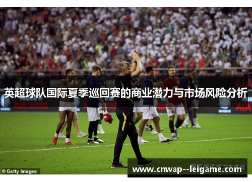 英超球队国际夏季巡回赛的商业潜力与市场风险分析