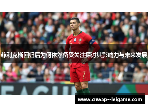 菲利克斯回归后为何依然备受关注探讨其影响力与未来发展