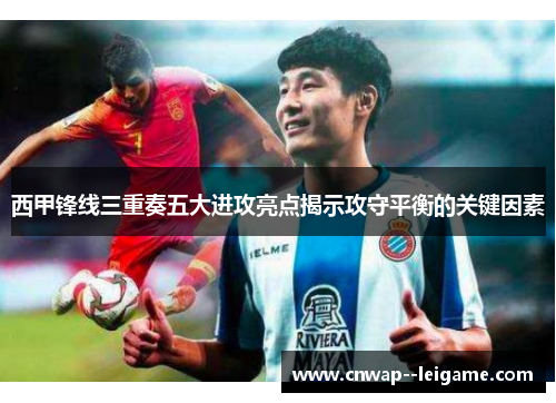 西甲锋线三重奏五大进攻亮点揭示攻守平衡的关键因素