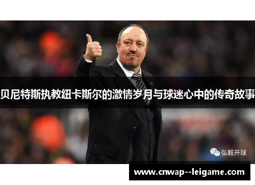 贝尼特斯执教纽卡斯尔的激情岁月与球迷心中的传奇故事