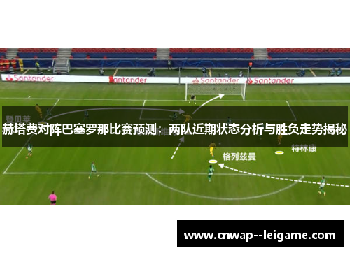 赫塔费对阵巴塞罗那比赛预测:两队近期状态分析与胜负走势揭秘 赫塔费对阵巴塞罗那比赛预测:两队近期状态分析与胜负走势揭秘