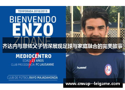 齐达内与恩佐父子情深展现足球与家庭融合的完美故事 齐达内与恩佐父子情深展现足球与家庭融合的完美故事