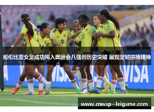 哥伦比亚女足成功闯入奥运会八强创历史突破 展现坚韧拼搏精神