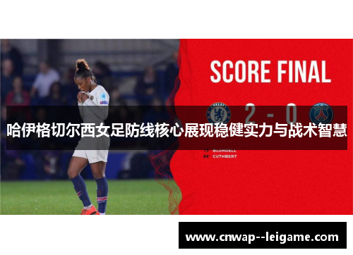 哈伊格切尔西女足防线核心展现稳健实力与战术智慧