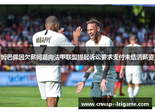 姆巴佩因欠薪问题向法甲联盟提起诉讼要求支付未结清薪资