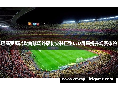 巴塞罗那诺坎普球场外墙将安装巨型LED屏幕提升观赛体验