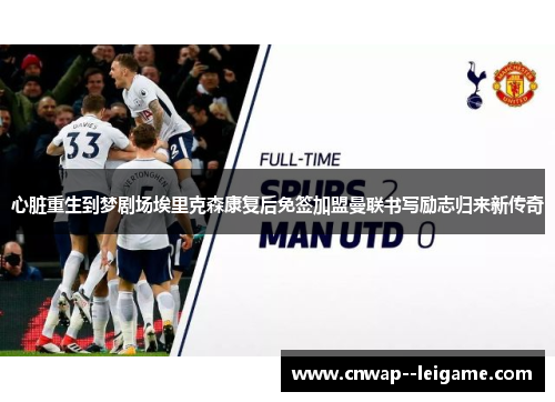 心脏重生到梦剧场埃里克森康复后免签加盟曼联书写励志归来新传奇