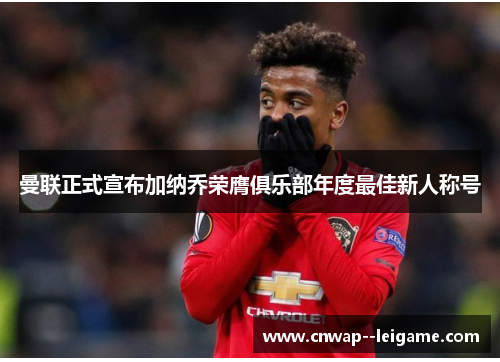 曼联正式宣布加纳乔荣膺俱乐部年度最佳新人称号