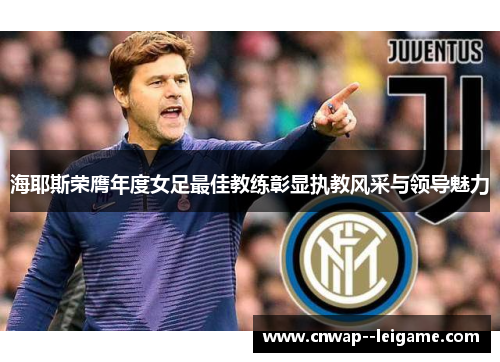 海耶斯荣膺年度女足最佳教练彰显执教风采与领导魅力 海耶斯荣膺年度女足最佳教练彰显执教风采与领导魅力