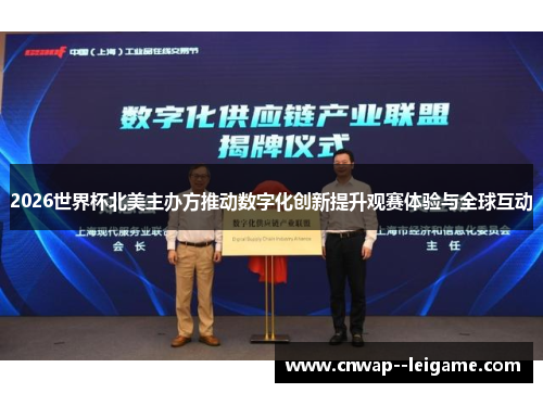 2026世界杯北美主办方推动数字化创新提升观赛体验与全球互动
