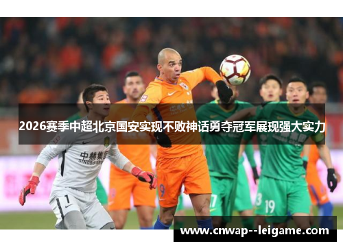 2026赛季中超北京国安实现不败神话勇夺冠军展现强大实力 2026赛季中超北京国安实现不败神话勇夺冠军展现强大实力