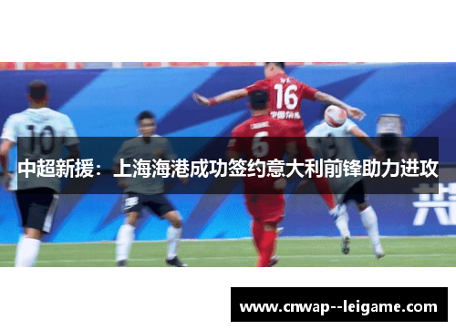 中超新援：上海海港成功签约意大利前锋助力进攻