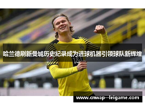 哈兰德刷新曼城历史纪录成为进球机器引领球队新辉煌