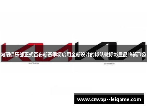 河南俱乐部正式宣布新赛季将启用全新设计的球队徽标彰显品牌新形象