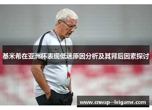 基米希在亚洲杯表现低迷原因分析及其背后因素探讨